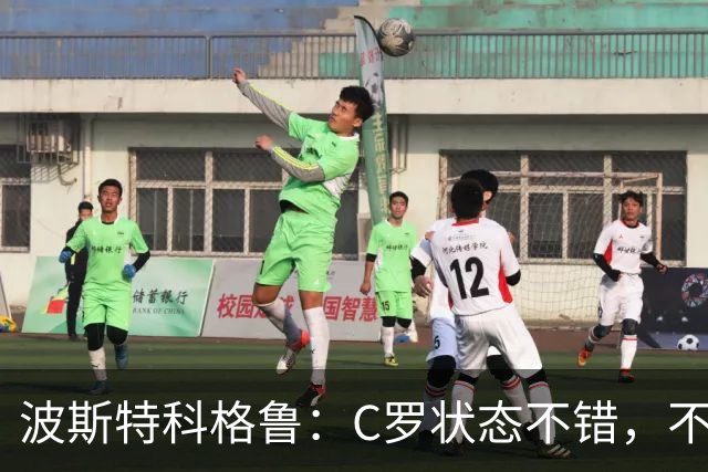 波斯特科格鲁：C罗状态不错，不想谈国家队争议